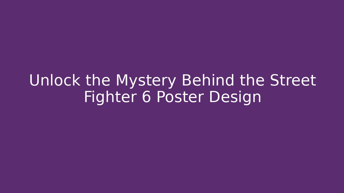 Unlock the Mystery Behind the Street Fighter 6 Poster Design