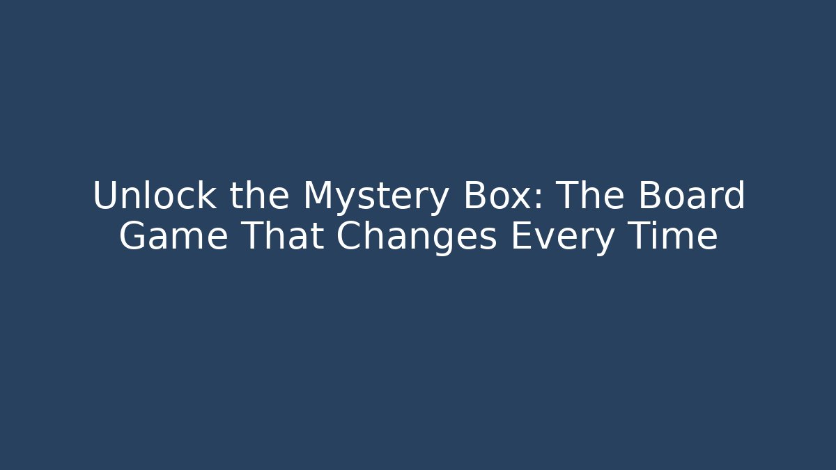 Unlock the Mystery Box: The Board Game That Changes Every Time