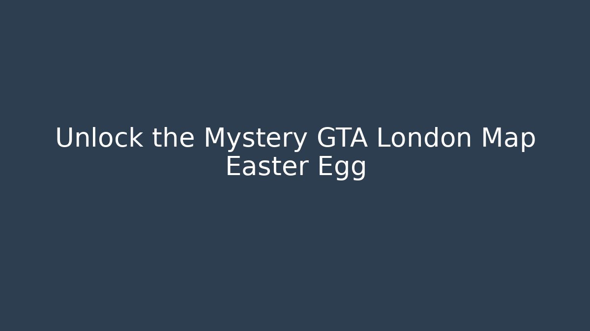 Unlock the Mystery GTA London Map Easter Egg