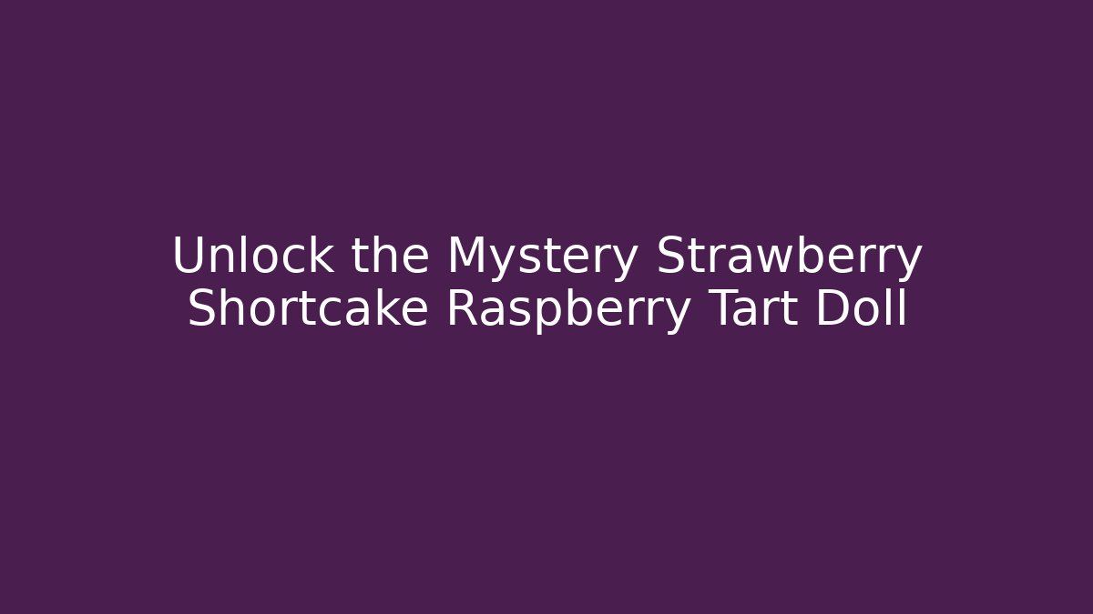 Unlock the Mystery Strawberry Shortcake Raspberry Tart Doll