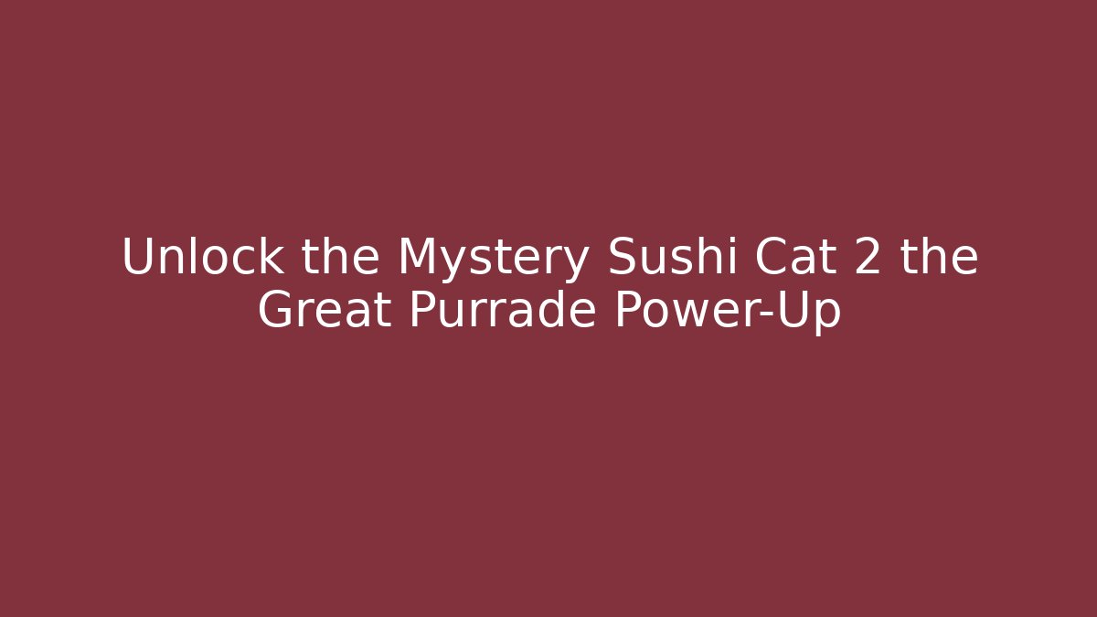 Unlock the Mystery Sushi Cat 2 the Great Purrade Power-Up