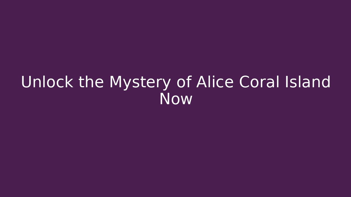 Unlock the Mystery of Alice Coral Island Now
