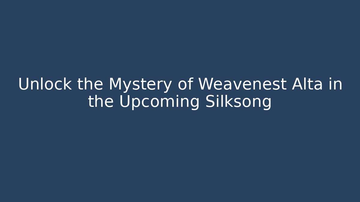 Unlock the Mystery of Weavenest Alta in the Upcoming Silksong