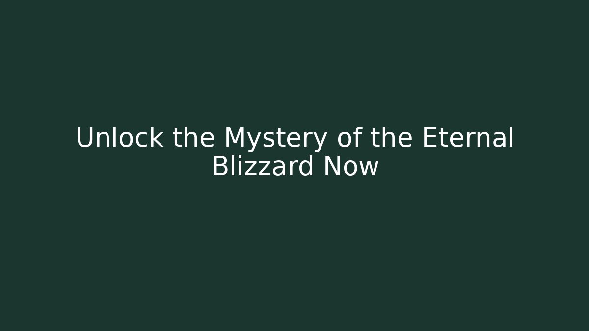 Unlock the Mystery of the Eternal Blizzard Now