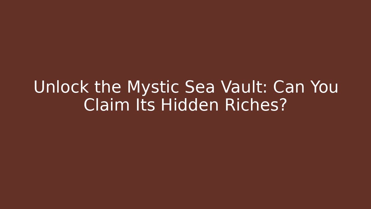 Unlock the Mystic Sea Vault: Can You Claim Its Hidden Riches?