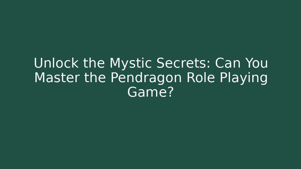Unlock the Mystic Secrets: Can You Master the Pendragon Role Playing Game?