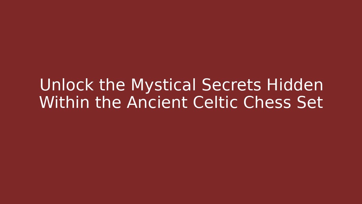 Unlock the Mystical Secrets Hidden Within the Ancient Celtic Chess Set
