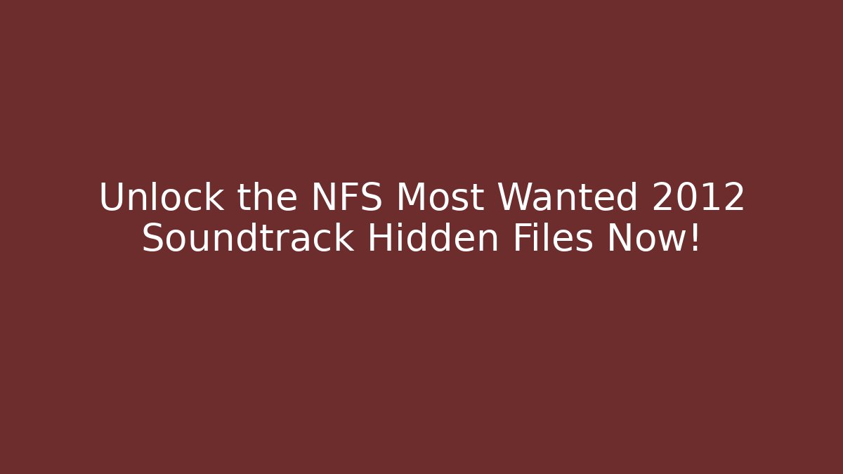 Unlock the NFS Most Wanted 2012 Soundtrack Hidden Files Now!