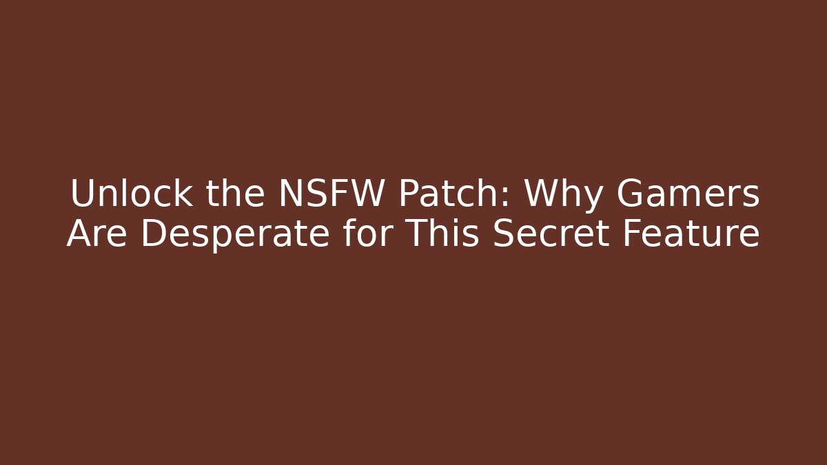 Unlock the NSFW Patch: Why Gamers Are Desperate for This Secret Feature