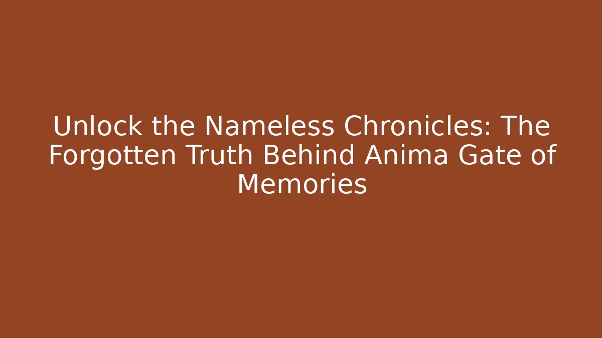 Unlock the Nameless Chronicles: The Forgotten Truth Behind Anima Gate of Memories