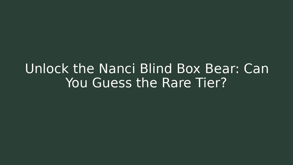 Unlock the Nanci Blind Box Bear: Can You Guess the Rare Tier?