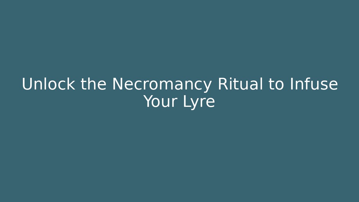 Unlock the Necromancy Ritual to Infuse Your Lyre