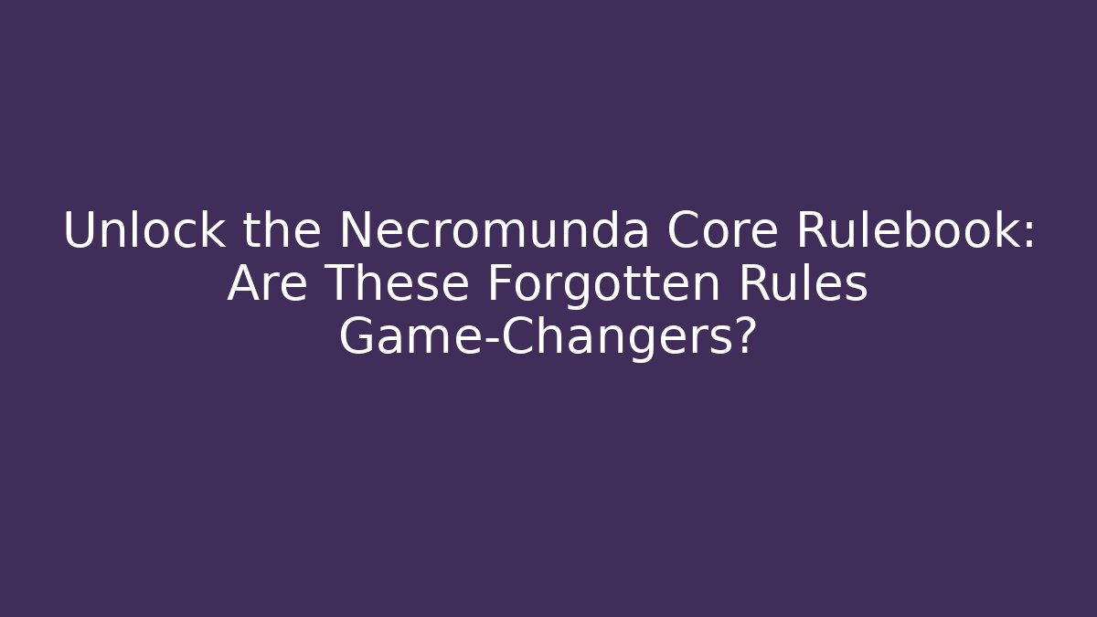 Unlock the Necromunda Core Rulebook: Are These Forgotten Rules Game-Changers?