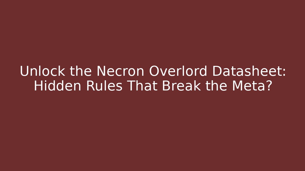 Unlock the Necron Overlord Datasheet: Hidden Rules That Break the Meta?