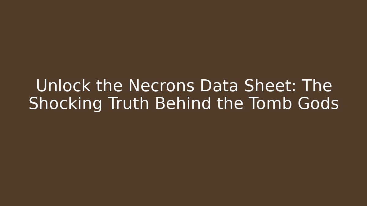 Unlock the Necrons Data Sheet: The Shocking Truth Behind the Tomb Gods