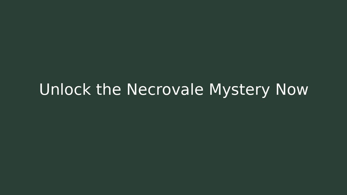 Unlock the Necrovale Mystery Now