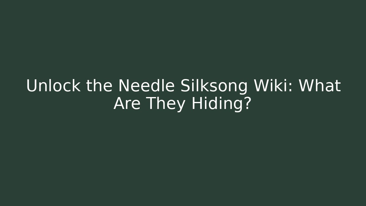 Unlock the Needle Silksong Wiki: What Are They Hiding?