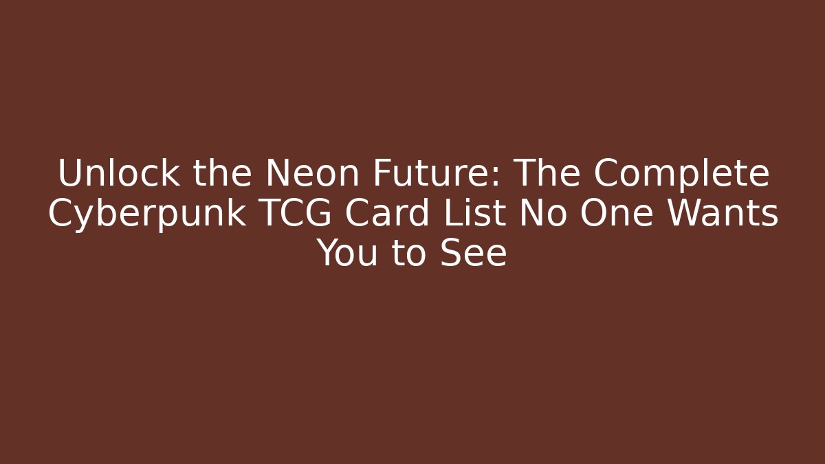 Unlock the Neon Future: The Complete Cyberpunk TCG Card List No One Wants You to See