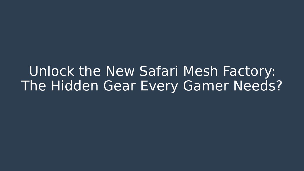 Unlock the New Safari Mesh Factory: The Hidden Gear Every Gamer Needs?