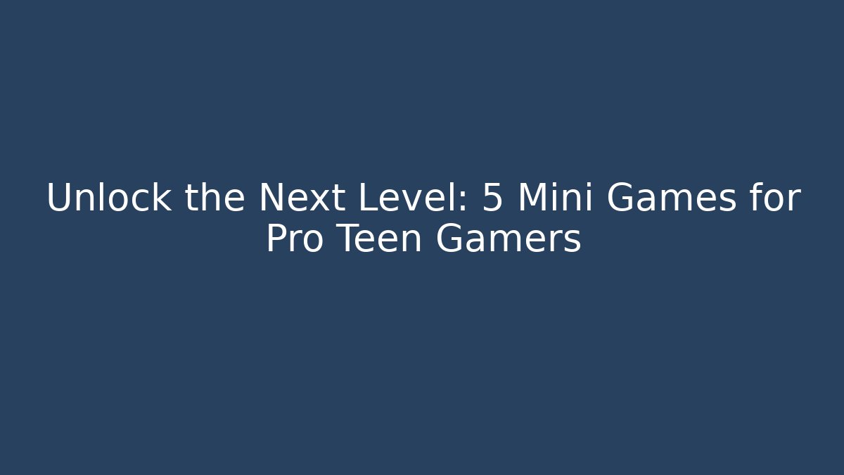 Unlock the Next Level: 5 Mini Games for Pro Teen Gamers