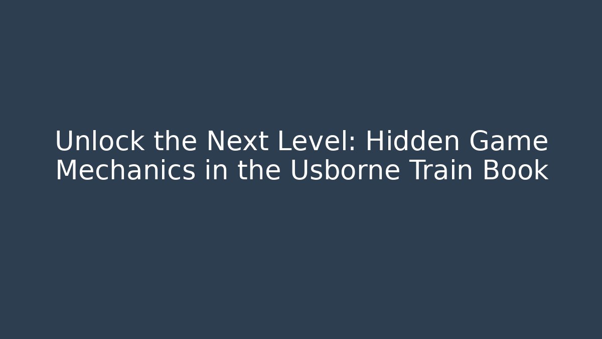 Unlock the Next Level: Hidden Game Mechanics in the Usborne Train Book