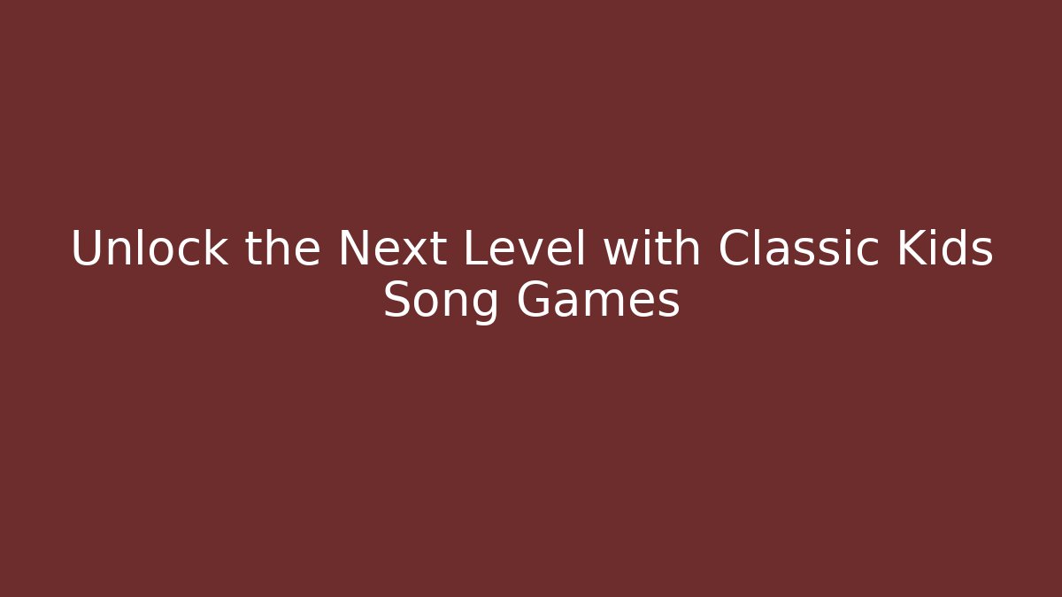 Unlock the Next Level with Classic Kids Song Games
