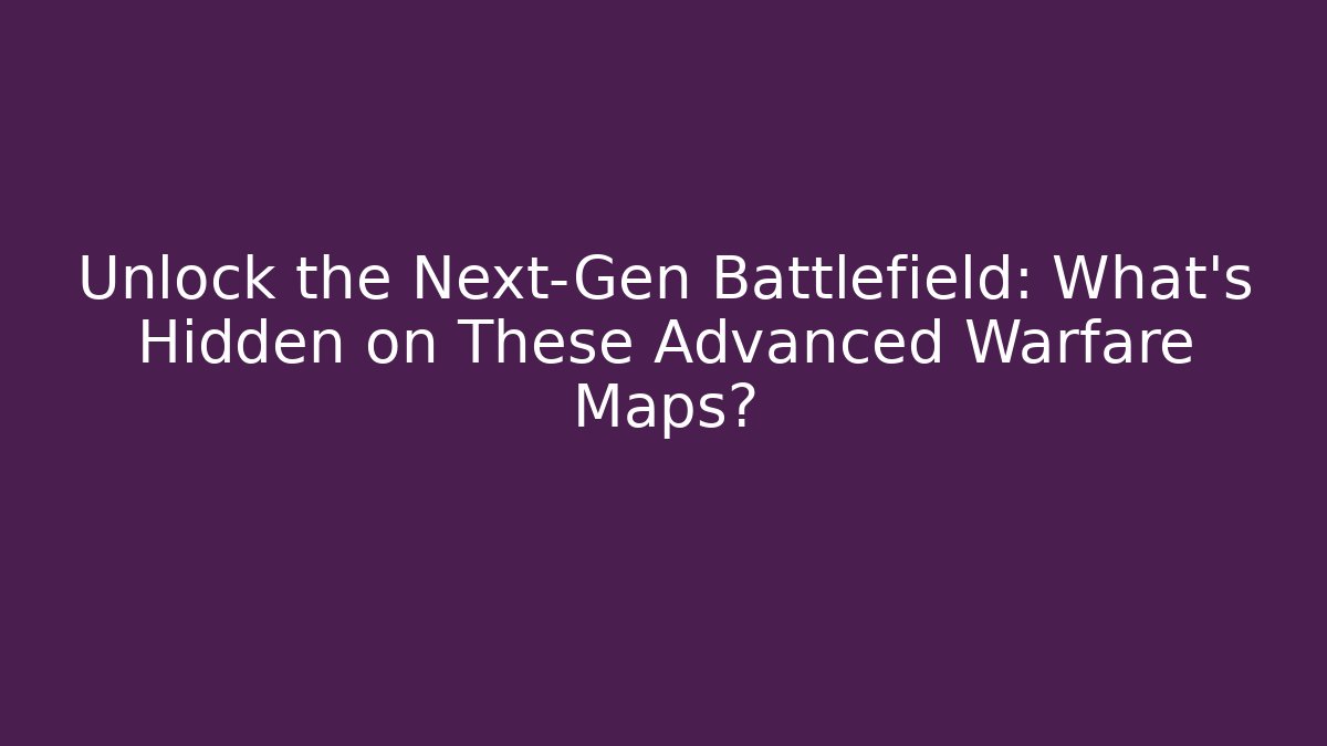 Unlock the Next-Gen Battlefield: What’s Hidden on These Advanced Warfare Maps?