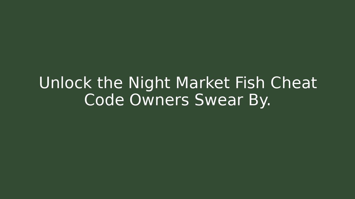 Unlock the Night Market Fish Cheat Code Owners Swear By. - Create More Assets