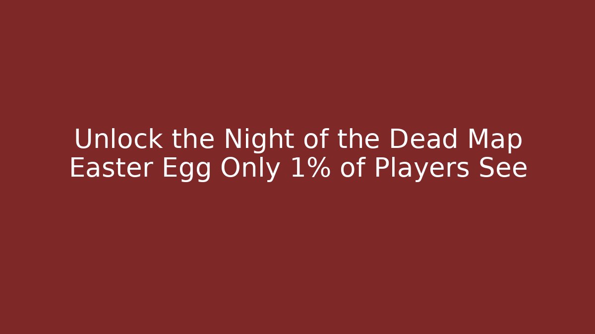 Unlock the Night of the Dead Map Easter Egg Only 1% of Players See
