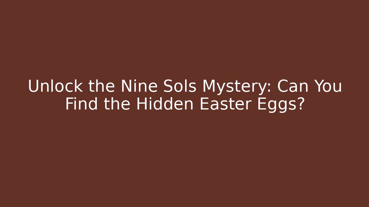 Unlock the Nine Sols Mystery: Can You Find the Hidden Easter Eggs?