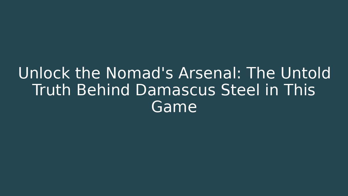 Unlock the Nomad's Arsenal: The Untold Truth Behind Damascus Steel in This Game