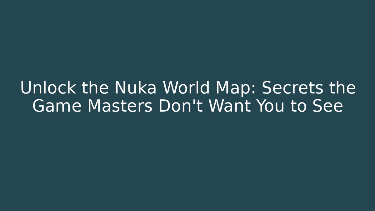 Unlock the Nuka World Map: Secrets the Game Masters Don’t Want You to See