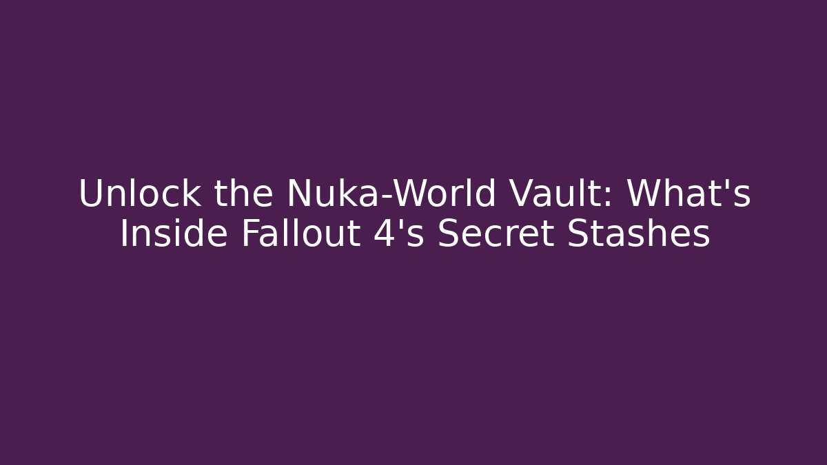 Unlock the Nuka-World Vault: What's Inside Fallout 4's Secret Stashes