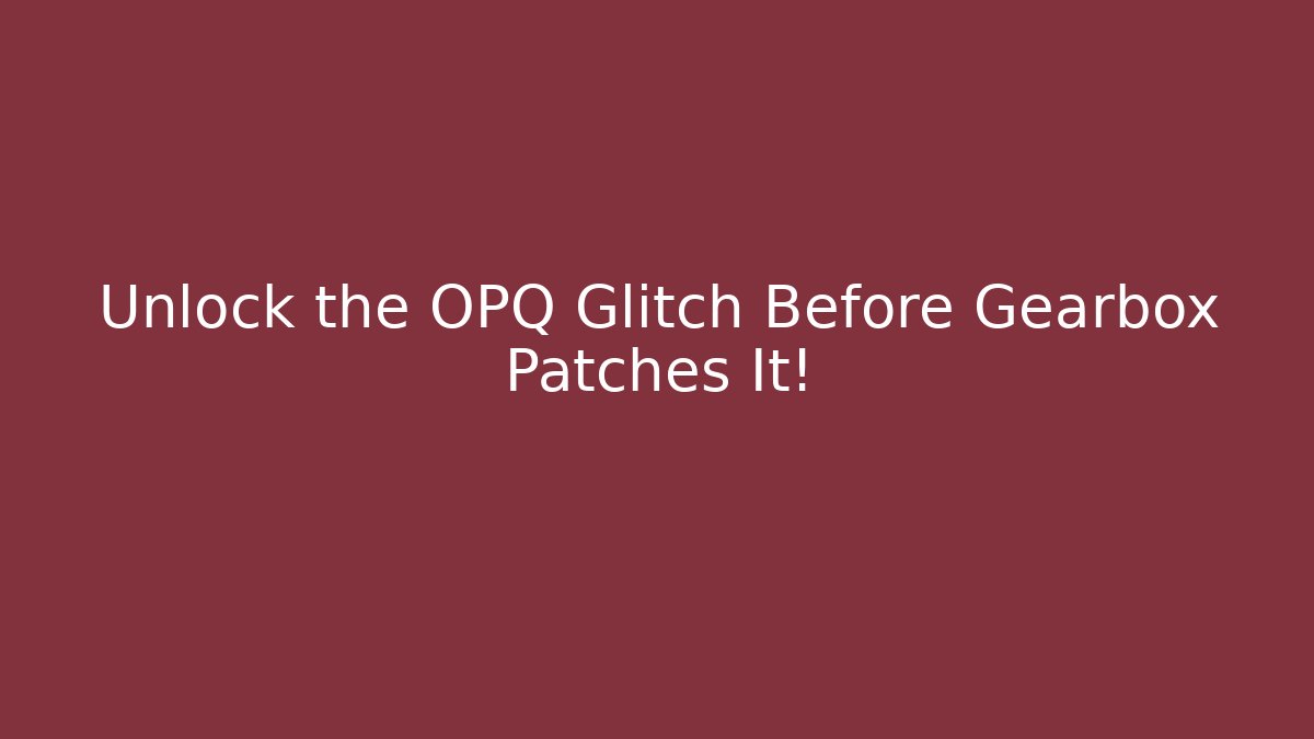 Unlock the OPQ Glitch Before Gearbox Patches It!