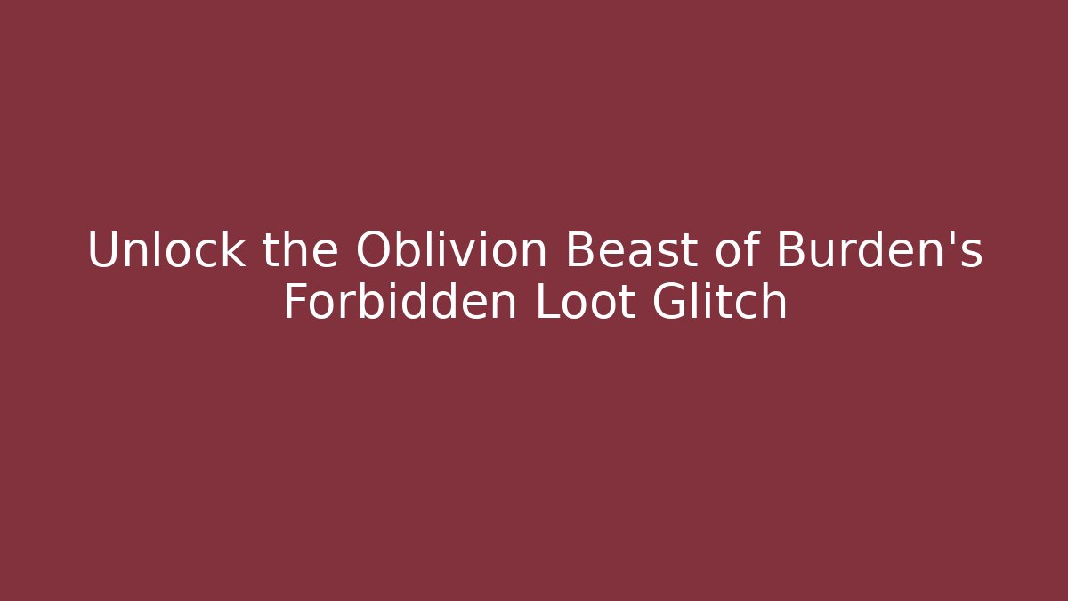 Unlock the Oblivion Beast of Burden's Forbidden Loot Glitch