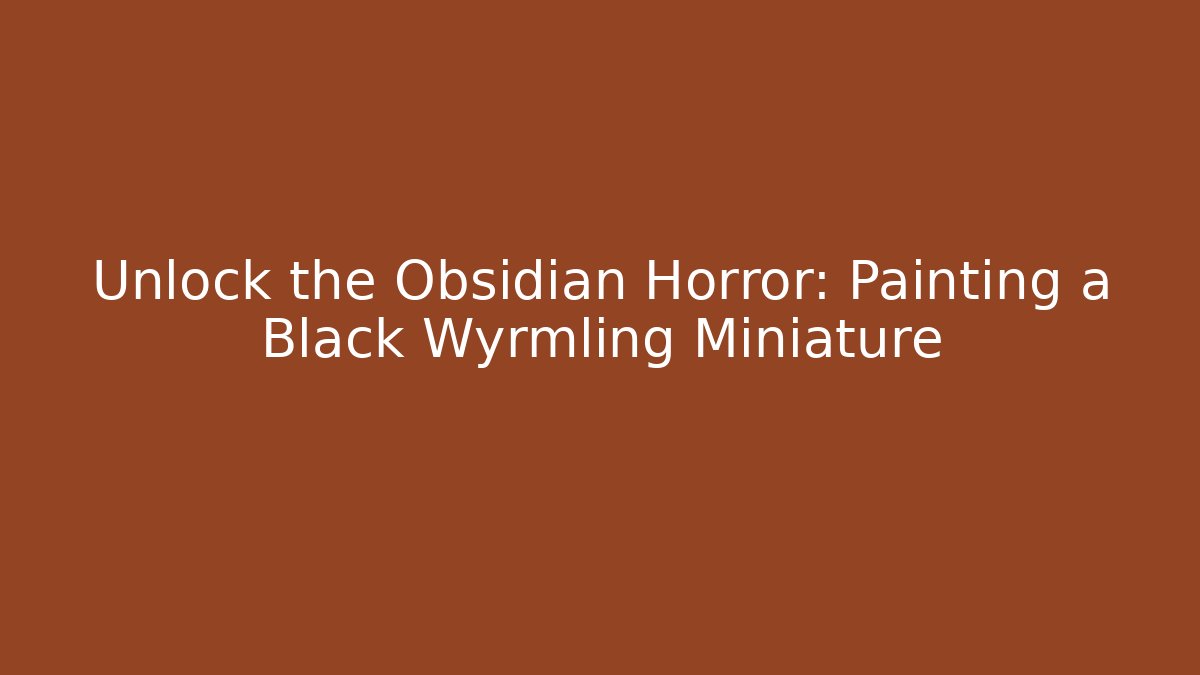 Unlock the Obsidian Horror: Painting a Black Wyrmling Miniature