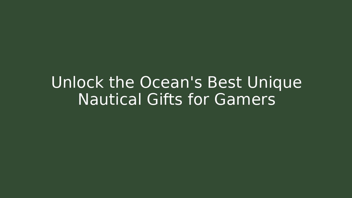 Unlock the Ocean's Best Unique Nautical Gifts for Gamers