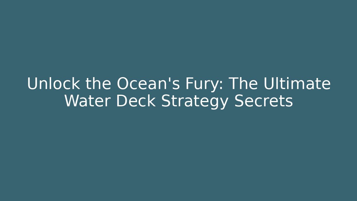 Unlock the Ocean's Fury: The Ultimate Water Deck Strategy Secrets