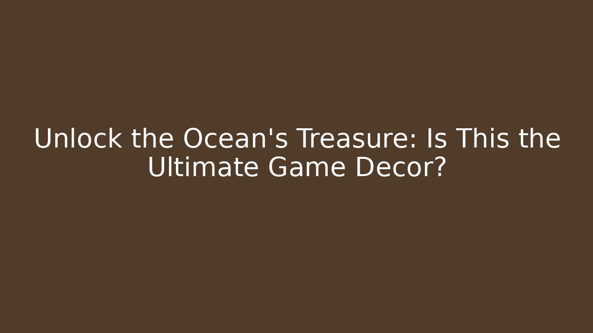 Unlock the Ocean's Treasure: Is This the Ultimate Game Decor?