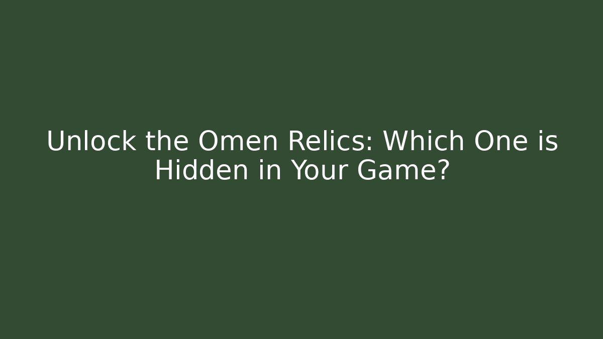 Unlock the Omen Relics: Which One is Hidden in Your Game?
