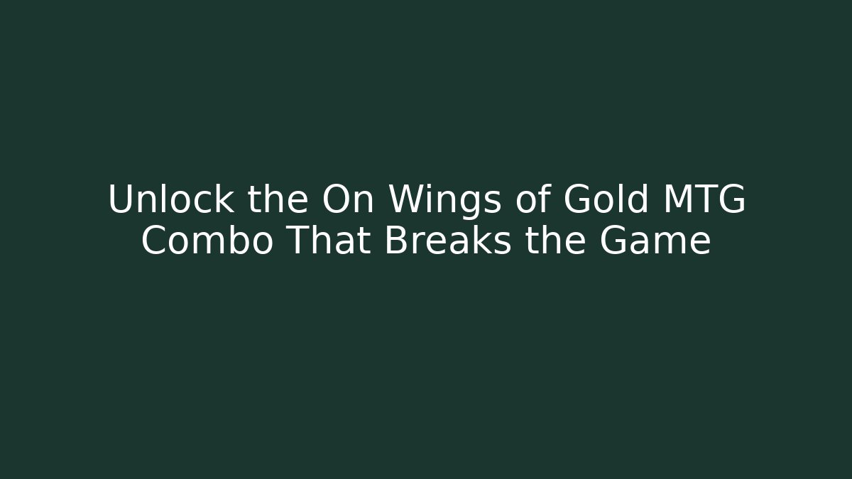 Unlock the On Wings of Gold MTG Combo That Breaks the Game