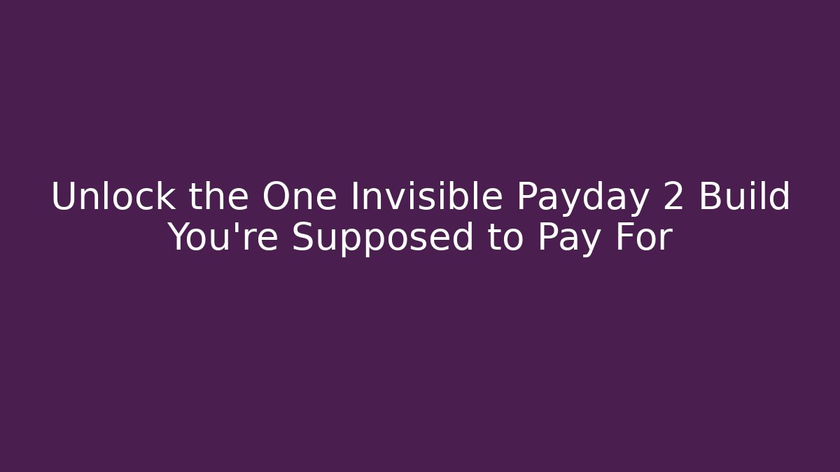 Unlock the One Invisible Payday 2 Build You're Supposed to Pay For