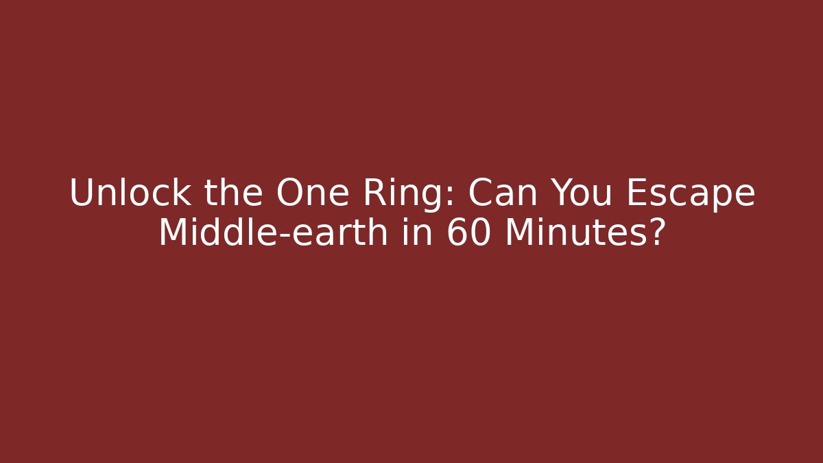 Unlock the One Ring: Can You Escape Middle-earth in 60 Minutes?