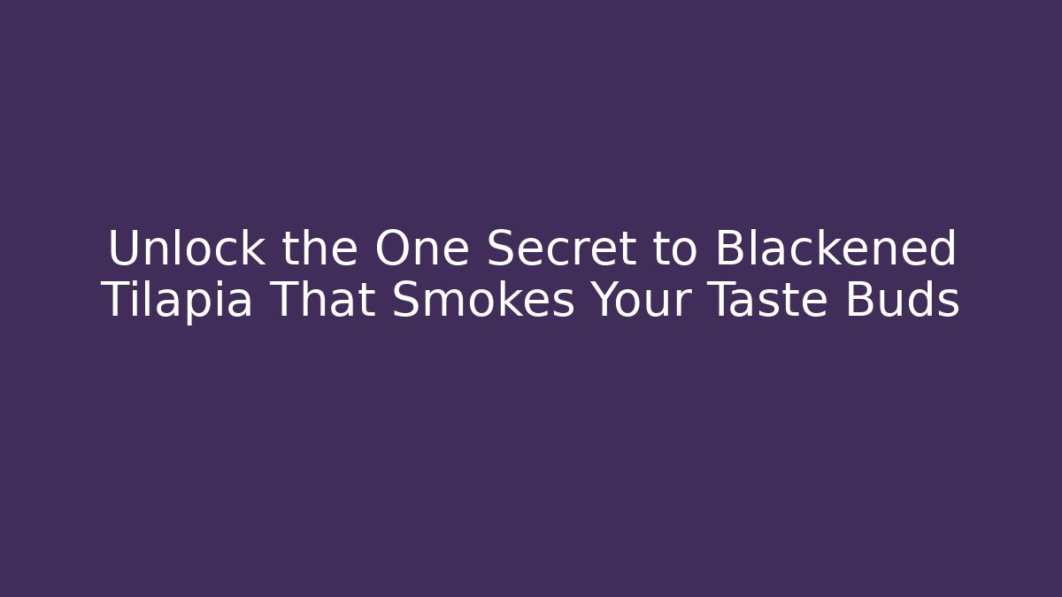 Unlock the One Secret to Blackened Tilapia That Smokes Your Taste Buds