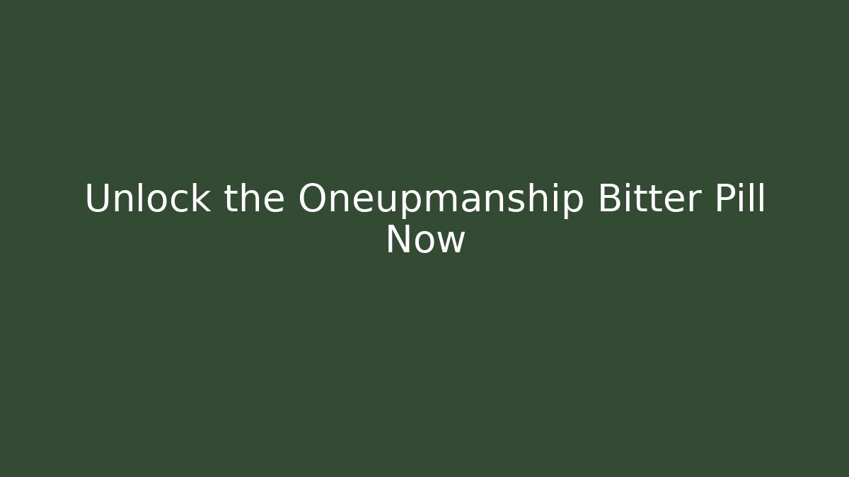 Unlock the Oneupmanship Bitter Pill Now