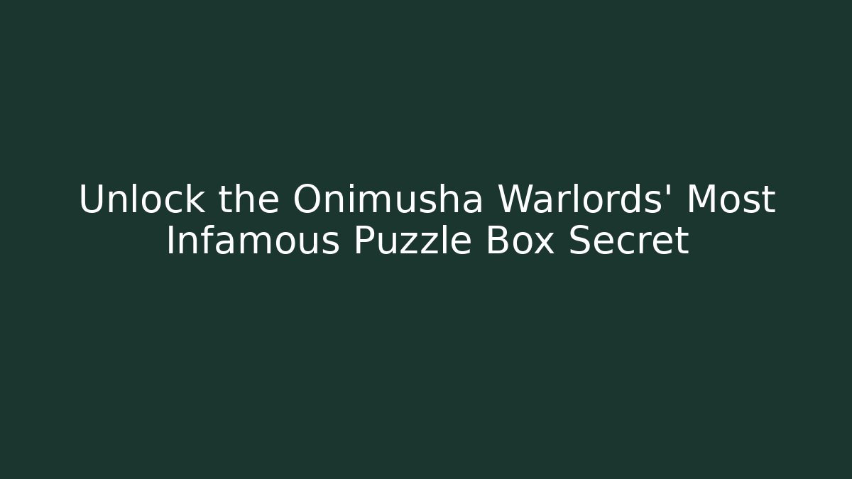 Unlock the Onimusha Warlords' Most Infamous Puzzle Box Secret