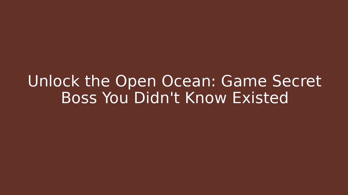 Unlock the Open Ocean: Game Secret Boss You Didn’t Know Existed