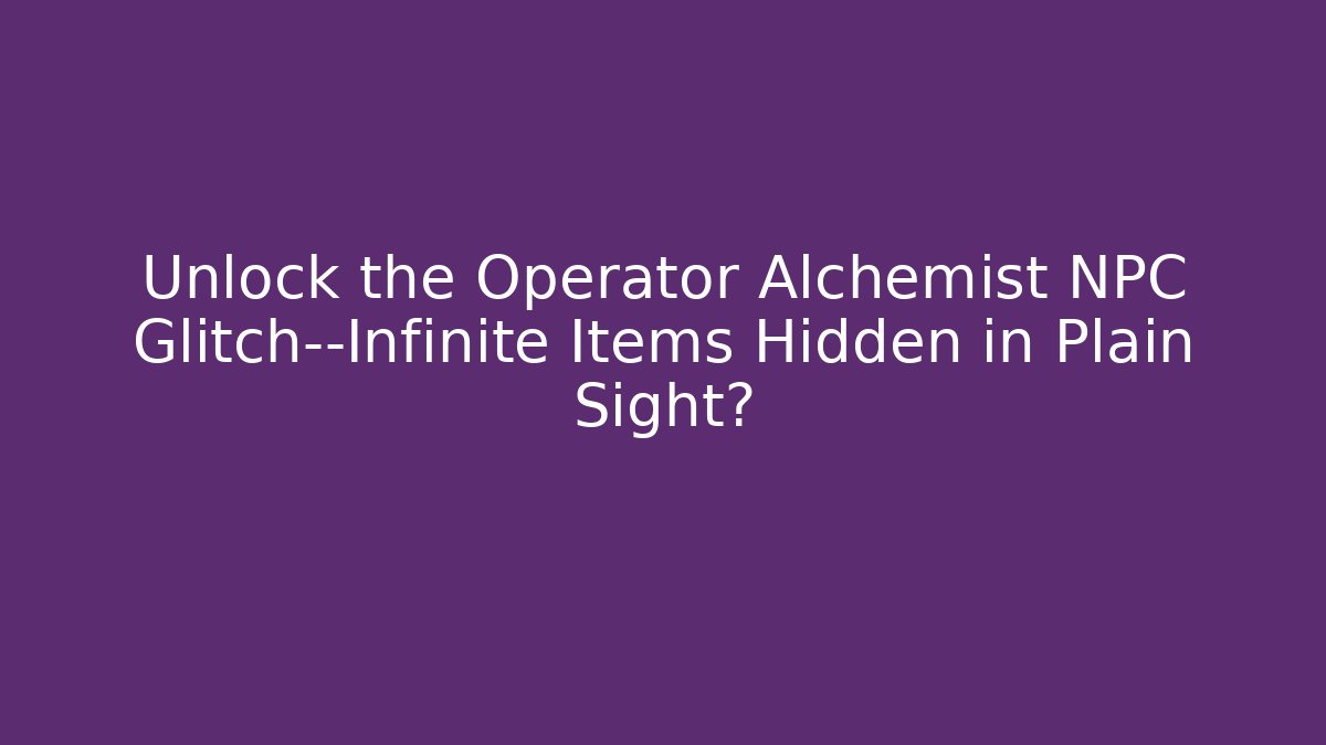 Unlock the Operator Alchemist NPC Glitch—Infinite Items Hidden in Plain Sight? - Create More Assets