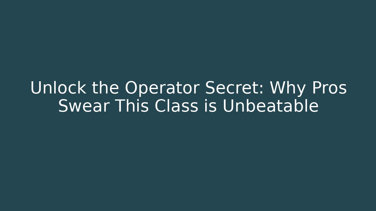 Unlock the Operator Secret: Why Pros Swear This Class is Unbeatable