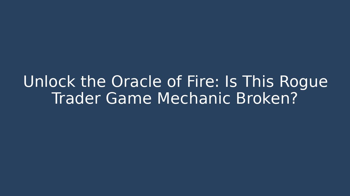 Unlock the Oracle of Fire: Is This Rogue Trader Game Mechanic Broken?